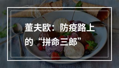 董夫欧：防疫路上的“拼命三郎”