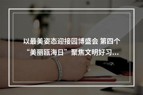 以最美姿态迎接园博盛会 第四个“美丽瓯海日”聚焦文明好习惯