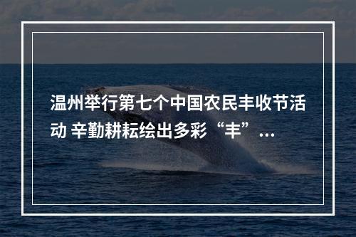 温州举行第七个中国农民丰收节活动 辛勤耕耘绘出多彩“丰”景