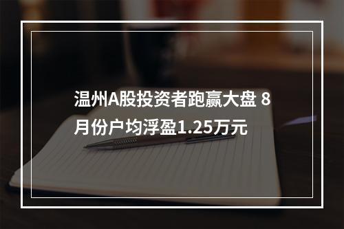 温州A股投资者跑赢大盘 8月份户均浮盈1.25万元