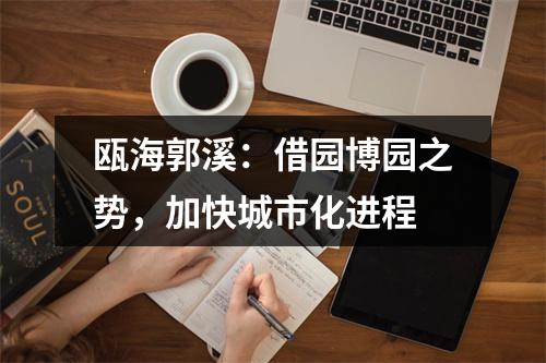 瓯海郭溪：借园博园之势，加快城市化进程