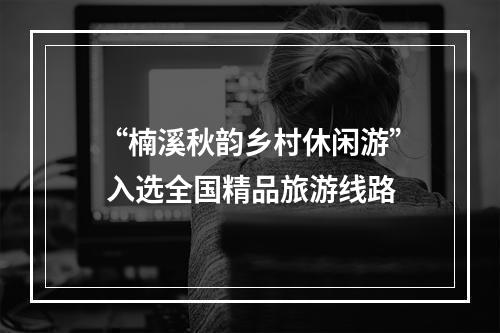 “楠溪秋韵乡村休闲游” 入选全国精品旅游线路