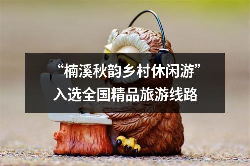 “楠溪秋韵乡村休闲游” 入选全国精品旅游线路