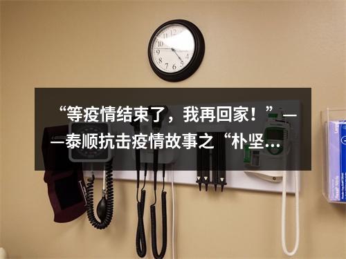 “等疫情结束了，我再回家！”——泰顺抗击疫情故事之“朴坚强”
