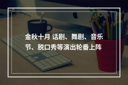 金秋十月 话剧、舞剧、音乐节、脱口秀等演出轮番上阵
