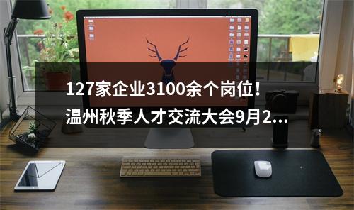 127家企业3100余个岗位！温州秋季人才交流大会9月28日举行