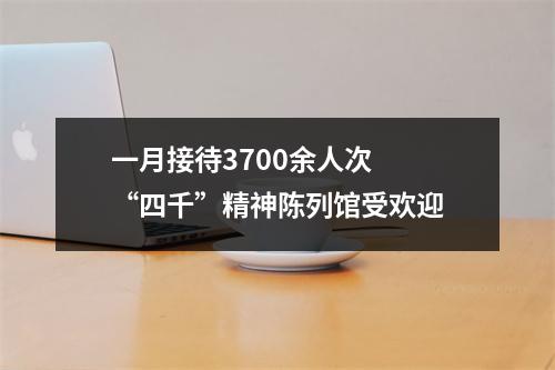 一月接待3700余人次  “四千”精神陈列馆受欢迎
