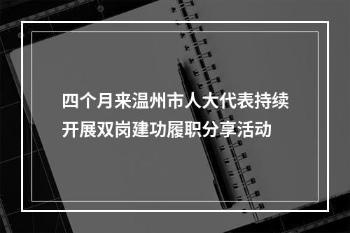 四个月来温州市人大代表持续开展双岗建功履职分享活动
