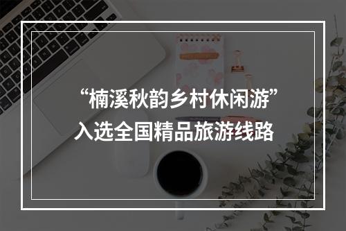 “楠溪秋韵乡村休闲游” 入选全国精品旅游线路
