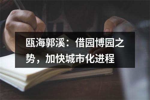 瓯海郭溪：借园博园之势，加快城市化进程