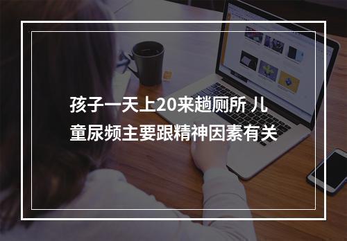 孩子一天上20来趟厕所 儿童尿频主要跟精神因素有关