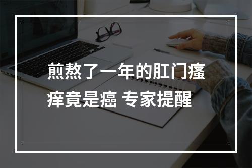 煎熬了一年的肛门瘙痒竟是癌 专家提醒