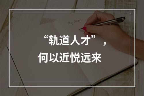 “轨道人才”，何以近悦远来