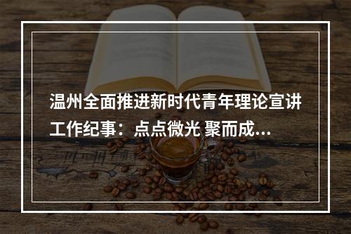 温州全面推进新时代青年理论宣讲工作纪事：点点微光 聚而成炬