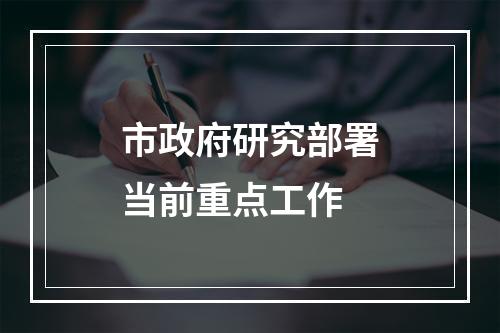 市政府研究部署当前重点工作