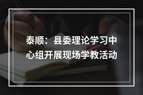 泰顺：县委理论学习中心组开展现场学教活动