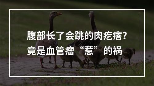 腹部长了会跳的肉疙瘩？竟是血管瘤“惹”的祸