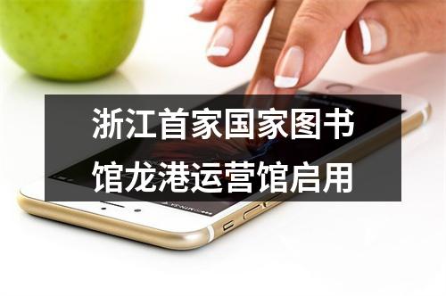 浙江首家国家图书馆龙港运营馆启用