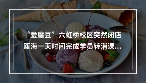 “爱魔豆”六虹桥校区突然闭店 瓯海一天时间完成学员转消课处置