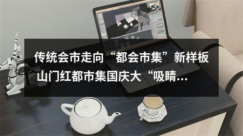 传统会市走向“都会市集”新样板 山门红都市集国庆大“吸睛”
