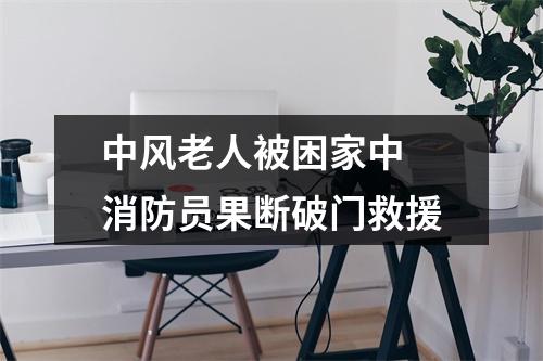 中风老人被困家中 消防员果断破门救援