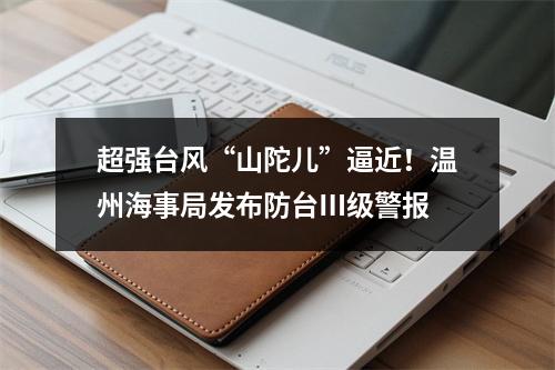 超强台风“山陀儿”逼近！温州海事局发布防台Ⅲ级警报