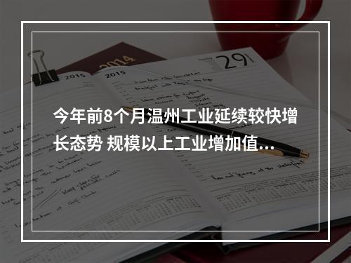 今年前8个月温州工业延续较快增长态势 规模以上工业增加值1105.4亿元