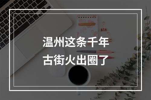 温州这条千年古街火出圈了