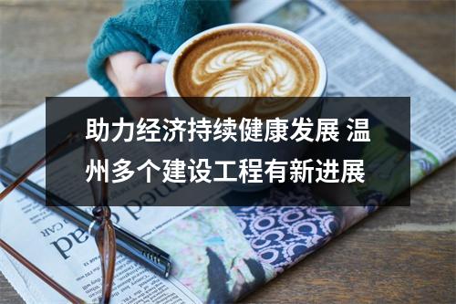 助力经济持续健康发展 温州多个建设工程有新进展
