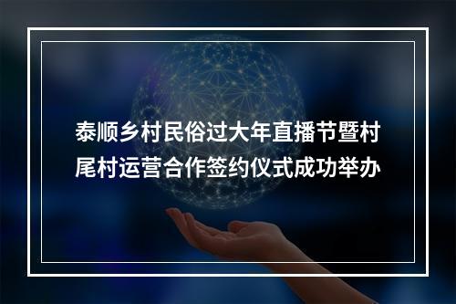 泰顺乡村民俗过大年直播节暨村尾村运营合作签约仪式成功举办