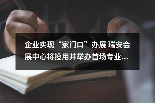 企业实现“家门口”办展 瑞安会展中心将投用并举办首场专业展