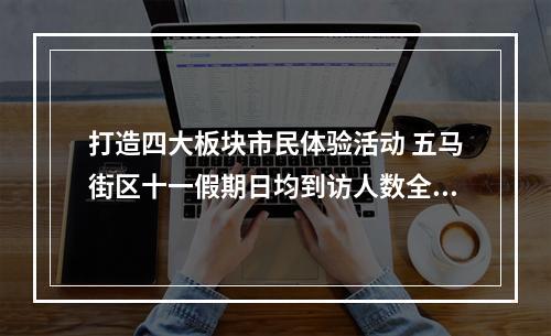打造四大板块市民体验活动 五马街区十一假期日均到访人数全省第二