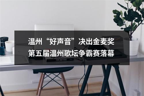 温州“好声音”决出金麦奖 第五届温州歌坛争霸赛落幕