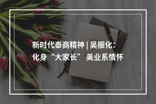 新时代泰商精神 | 吴振化：化身“大家长” 美业系情怀