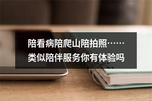 陪看病陪爬山陪拍照……类似陪伴服务你有体验吗