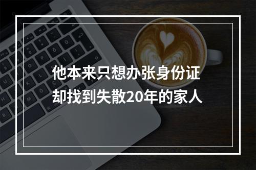 他本来只想办张身份证 却找到失散20年的家人