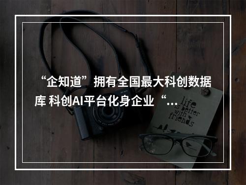 “企知道”拥有全国最大科创数据库 科创AI平台化身企业“智多星”