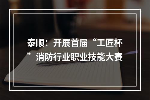 泰顺：开展首届“工匠杯”消防行业职业技能大赛