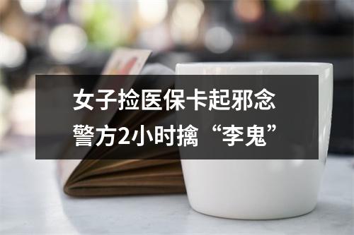 女子捡医保卡起邪念 警方2小时擒“李鬼”