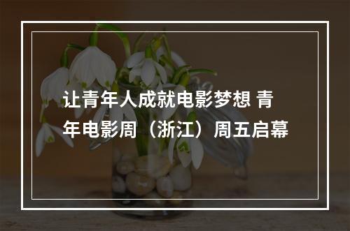 让青年人成就电影梦想 青年电影周（浙江）周五启幕