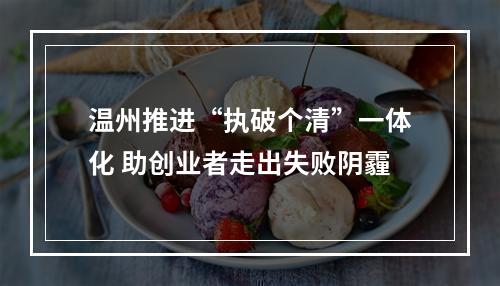温州推进“执破个清”一体化 助创业者走出失败阴霾