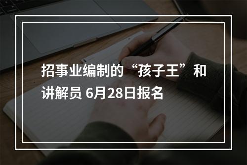 招事业编制的“孩子王”和讲解员 6月28日报名