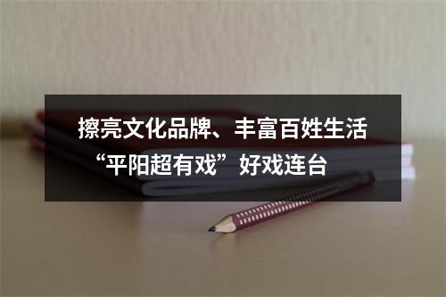 擦亮文化品牌、丰富百姓生活 “平阳超有戏”好戏连台