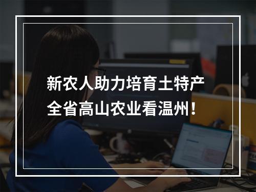 新农人助力培育土特产 全省高山农业看温州！