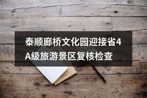 泰顺廊桥文化园迎接省4A级旅游景区复核检查