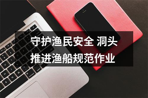守护渔民安全 洞头推进渔船规范作业