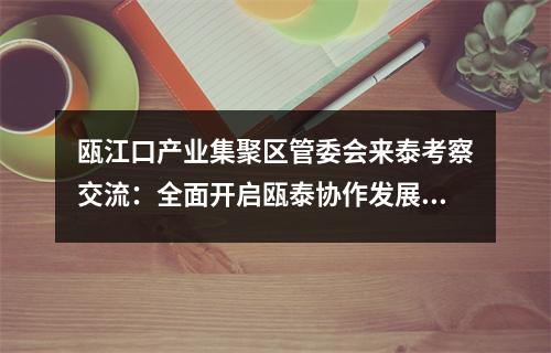 瓯江口产业集聚区管委会来泰考察交流：全面开启瓯泰协作发展新篇章