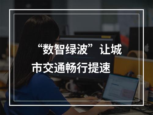 “数智绿波”让城市交通畅行提速