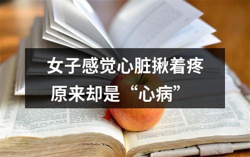 女子感觉心脏揪着疼 原来却是“心病”