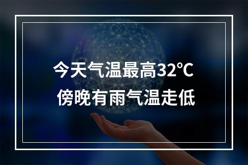 今天气温最高32℃ 傍晚有雨气温走低